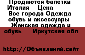 Продаются балетки (Италия) › Цена ­ 7 200 - Все города Одежда, обувь и аксессуары » Женская одежда и обувь   . Иркутская обл.